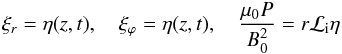 \appendix \setcounter{section}{1} \begin{equation} \xi_r = \eta(z,t) , \quad \xi_\varphi = \eta(z,t) , \quad \frac{\mu_{0} P}{B_0^2} = r {\cal L}_{\rm i} \eta \end{equation}