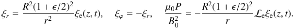 \appendix \setcounter{section}{1} \begin{equation} \xi_{r} = \frac{R^2(1 + \epsilon/2)^2}{r^2}\xi_{\rm e}(z,t) , \quad \xi_\varphi = -\xi_r , \quad \frac{\mu_{0} P}{B_0^2} = -\frac{R^2(1 + \epsilon/2)^2}{r} {\cal L}_{\rm e} \xi_{\rm e}(z,t). \end{equation}