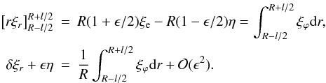 \appendix \setcounter{section}{1} \begin{eqnarray} \left [ r \xi_r \right ]_{R-l/2}^{R+l/2} &=& R(1 + \epsilon/2)\xi_{\rm e} - R(1-\epsilon/2)\eta = \int_{R-l/2}^{R+l/2} \xi_\varphi {\rm d}r, \nonumber \\ \delta \xi_r + \epsilon \eta &=& \frac{1}{R}\int_{R-l/2}^{R+l/2} \xi_\varphi {\rm d}r + {\cal O}(\epsilon^2). \label{eq:A3} \end{eqnarray}