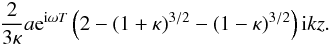 \appendix \setcounter{section}{1} \begin{displaymath} \frac{2 }{3\kappa}a {\rm e}^{{\rm i}\omega T} \left (2 - (1 + \kappa)^{3/2} - (1 - \kappa)^{3/2}\right ) {\rm i} kz. \end{displaymath}