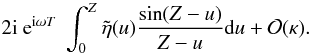 \appendix \setcounter{section}{1} \begin{displaymath} 2{\rm i}\ {\rm e}^{{\rm i} \omega T}\ \int_{0}^{Z} \tilde{\eta}(u) \frac{\sin (Z - u)}{Z-u} {\rm d}u + {\cal O}(\kappa). \end{displaymath}