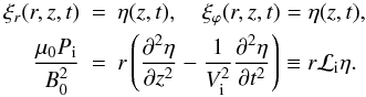 \begin{eqnarray} \label{eq:Pi} \xi_r( r, z, t) &=& \eta(z, t), \quad \xi_\varphi(r, z, t) = \eta(z,t),\nonumber \\ \frac{\mu_{0} P_{\rm i}}{B_0^2} &=& r\left (\frac{\partial^2\eta}{\partial z^2} - \frac{1}{V_{\rm i}^2}\frac{\partial^2\eta}{\partial t^2}\right ) \equiv r{\cal L}_{\rm i} \eta. \end{eqnarray}
