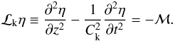 \begin{equation} {\cal L}_{\rm k} \eta \equiv \frac{\partial^2\eta}{\partial z^2} - \frac{1}{C_{\rm k}^2} \frac{\partial^2\eta}{\partial t^2} = -{\cal M} . \label{eq:2.2} \end{equation}