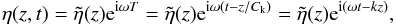 \begin{equation} \eta( z, t) = \tilde{\eta}(z) {\rm e}^{{\rm i}\omega T} = \tilde{\eta}(z) {\rm e}^{{\rm i} \omega (t - z/C_{\rm k})} = \tilde{\eta}(z){\rm e}^{{\rm i} (\omega t - k z)}, \label{eq:eta} \end{equation}