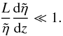 \begin{equation} \frac{L}{\tilde{\eta}}\frac{{\rm d}\tilde{\eta}}{{\rm d}z} \ll 1. \label{eq:scaling} \end{equation}