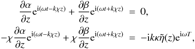 \begin{eqnarray} \frac{\partial \alpha}{\partial z} {\rm e}^{{\rm i}(\omega t - k \chi z)} + \frac{\partial \beta}{\partial z}{\rm e}^{{\rm i}(\omega t + k\chi z)}&=& 0,\nonumber\\ -\chi\frac{\partial \alpha}{\partial z}{\rm e}^{{\rm i}(\omega t - k\chi z)} + \chi\frac{\partial \beta}{\partial z}{\rm e}^{{\rm i}(\omega t + k\chi z)} &=& - {\rm i} k \kappa \tilde{\eta}(z) {\rm e}^{{\rm i} \omega T}, \label{layereq} \end{eqnarray}