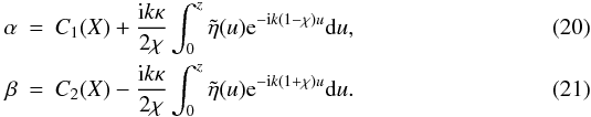 \begin{eqnarray} \alpha &=& C_1(X) + \frac{{\rm i} k \kappa}{2\chi}\int_{0}^{z} \tilde{\eta}(u) {\rm e}^{-{\rm i} k ( 1- \chi)u} {\rm d}u,\\ \beta &=& C_2(X) - \frac{{\rm i} k \kappa}{2\chi}\int_{0}^{z} \tilde{\eta}(u) {\rm e}^{-{\rm i} k (1 + \chi)u} {\rm d}u. \end{eqnarray}