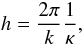 \begin{equation} h = \frac{2 \pi}{k} \frac{1}{\kappa}, \end{equation}
