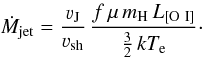 \begin{equation} \dot{M}_{\rm jet} = \frac{\varv_{\rm J}}{\varv_{\rm sh}}\, \frac{f \, \mu \, m_{\rm H} \, L_{\rm [O~I]}}{\frac{3}{2}\, kT_{\rm e}}\cdot \end{equation}