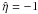 \hbox{$\hat{\eta}=-1$}