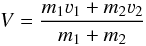 \begin{equation} V=\frac{m_1\varv_1+m_2\varv_2}{m_1+m_2} \end{equation}