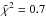 \hbox{$\tilde \chi^2 = 0.7$}