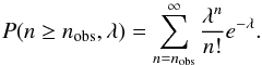 \begin{equation} P(n \geq n_{\rm obs},\lambda) = \sum \limits_{n=n_{\rm obs}}^{\infty} \frac{\lambda^n}{n!} e^{-\lambda} . \label{poisson} \end{equation}