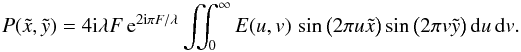 \begin{equation} P(\tilde{x}, \tilde{y}) = 4 {\rm i} \lambda F \, {\rm e}^{2 {\rm i} \pi F / \lambda} \iint_{0}^{\infty} E(u,v) \, \sin \big( 2 \pi u \tilde{x} \big) \sin \big( 2 \pi v \tilde{y} \big)\, {\rm d}u\, {\rm d}v. \end{equation}