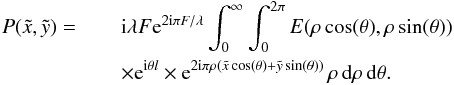 \begin{eqnarray} P(\tilde{x},\tilde{y}) =\,&& {\rm i} \lambda F {\rm e}^{2 {\rm i} \pi F/\lambda} \int_{0}^{\infty}\int_{0}^{2\pi} E(\rho \cos(\theta),\rho \sin(\theta))\nonumber \\ && \times {\rm e}^{{\rm i} \theta l} \times {\rm e}^{2{\rm i}\pi \rho (\tilde{x} \cos(\theta) + \tilde{y} \sin(\theta))}\, \rho \, {\rm d}\rho \, {\rm d}\theta. \end{eqnarray}