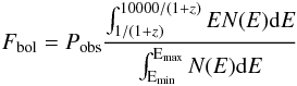 \begin{equation} F_{\rm bol}=P_{\rm obs} \frac{\int^{10000/(1+z)}_{1/(1+z)} E N(E) {\rm d}E}{\int^{\rm E_{\rm max}}_{\rm E_{\rm min}} N(E) {\rm d}E} \end{equation}