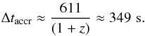 \begin{equation} \label{taccr} \Delta t_{\rm accr} \approx \frac{611}{(1+z)} \approx 349 \,\, {\rm s}. \end{equation}