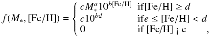 \begin{equation} \label{powcd} f(M_{\ast},{\rm [Fe/H]}) = \left\{ \begin{array}{ll} c M_{\ast}^{a} 10^{b {\rm [Fe/H]}} & {\rm if} {\rm [Fe/H]} \geq d \\ c 10^{bd} & {\rm if} e \leq {\rm [Fe/H]} < d \\ 0 & \mbox{if {\rm [Fe/H]} < e}\qquad, \end{array} \right. \end{equation}