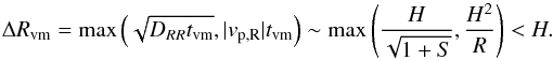 \begin{equation} \Delta R_{\rm vm}=\mathrm{max}\left(\sqrt{D_{RR}t_{\rm vm}},|v_{\rm p, R}|t_{\rm vm}\right)\sim \mathrm{max}\left(\frac{H}{\sqrt{1+S}},\frac{H^2}{R}\right)<H. \end{equation}