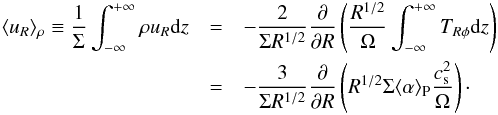 \begin{eqnarray} \langle u_R\rangle_\rho \equiv \frac{1}{\Sigma}\int_{-\infty}^{+\infty}\rho u_R\mathrm{d}z & = & -\frac{2}{\Sigma R^{1/2}}\frac{\partial}{\partial R}\left(\frac{R^{1/2}}{\Omega}\int_{-\infty}^{+\infty}T_{R\phi}\mathrm{d}z\right)\nonumber\\ & = &-\frac{3}{\Sigma R^{1/2}}\frac{\partial}{\partial R}\left(R^{1/2}\Sigma\langle\alpha\rangle_{\rm P}\frac{c_{\rm s}^2}{\Omega}\right)\cdot \label{net velocity} \end{eqnarray}