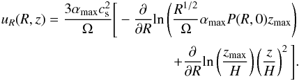 \begin{eqnarray} u_R(R,z)=\frac{3\alpha_{\rm max}c_{\rm s}^2}{\Omega}\Bigg[-\frac{\partial}{\partial R}\mathrm{ln}\left(\frac{R^{1/2}}{\Omega}\alpha_{\rm max}P(R,0)z_{\rm max}\right)\nonumber\\ +\frac{\partial}{\partial R}\mathrm{ln}\left(\frac{z_{\rm max}}{H}\right)\left(\frac{z}{H}\right)^2\Bigg]. \label{uR in corona} \end{eqnarray}