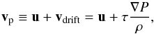 \begin{equation} \vec{v}_{\rm p}\equiv\vec{u}+\vec{v}_{\rm drift}=\vec{u}+\tau\frac{\nabla P}{\rho}, \label{TVA} \end{equation}