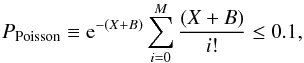 \begin{equation} P_{\rm Poisson} \equiv {\rm e}^{-(X+B)}\sum_{i=0}^{M}{(X+B)\over i!} \leq 0.1, \end{equation}