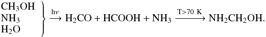 \begin{eqnarray*} \rm \left. \begin{array}{lll} \rm CH_3OH \\ \rm NH_3 \\ \rm H_2O \end{array} \right\} \rm \xrightarrow{\text{h}\nu} H_2CO+HCOOH+NH_3 \xrightarrow[\text{}]{T>70~K} NH_2CH_2OH.\\ \end{eqnarray*}