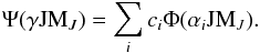 \begin{equation} \Psi (\gamma {\rm JM}_J) = \sum_i c_i \Phi(\alpha_i {\rm JM}_J). \end{equation}