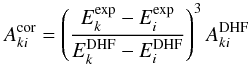 \begin{equation} A_{ki}^{\rm cor} = \left(\frac{E_k^{\rm exp} - E_i^{\rm exp}}{E_k^{\rm DHF} - E_i^{\rm DHF}}\right)^3A_{ki}^{\rm DHF} \end{equation}