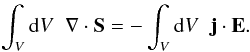 \begin{eqnarray} \int_V {\rm d}V \;\; \nabla \cdot \vec{S} = - \int_V {\rm d}V \;\; \vec{j}\cdot\vec{E} . \label{e_budget_1} \end{eqnarray}