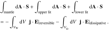 \begin{eqnarray} &&\int_{\rm mantle} {\rm d}\vec{A} \cdot \vec{S} + \int_{\rm upper \; lit} {\rm d}\vec{A} \cdot \vec{S} + \int_{\rm lower \; lit} {\rm d}\vec{A} \cdot \vec{S} \nonumber \\ &&= - \int_{V_{\rm W}} {\rm d}V \;\; \vec{j}\cdot\vec{E}|_{\rm reversible} - \int_{V_{_{\rm D}}} {\rm d}V \;\; \vec{j}\cdot\vec{E}|_{\rm dissipative}\,. \label{e_budget_2} \end{eqnarray}