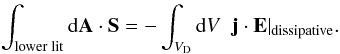 \begin{eqnarray} \int_{\rm lower \; lit} {\rm d}\vec{A} \cdot \vec{S} = - \int_{V_{\rm D}} {\rm d}V \;\; \vec{j}\cdot\vec{E}|_{\rm dissipative} . \label{e_budget_3} \end{eqnarray}