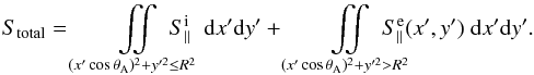 \begin{eqnarray} S_{\rm total}= \iint\limits_{(x' \cos{\theta_{\rm A}})^2 + y'^2 \le R^2} \hspace{-5.5mm} S_{\parallel}^{\rm i}\;\; {\rm d}x' {\rm d}y' +\iint\limits_{(x' \cos{\theta_{\rm A}})^2 + y'^2 > R^2} \hspace{-5.5mm} S_{\parallel}^{\rm e}(x',y') \; {\rm d}x' {\rm d}y' .~~ \label{e_S_total} \end{eqnarray}