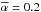 \hbox{$\alphabar=0.2$}