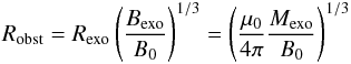 \begin{eqnarray} R_{\rm obst}=R_{\rm exo} \left(\frac{B_{\rm exo}}{B_0}\right)^{1/3} = \left(\frac{\mu_0}{4 \pi} \frac{M_{\rm exo}}{B_0}\right)^{1/3} \; \label{e_obstacle} \end{eqnarray}
