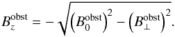 \begin{eqnarray} {B_{z}^{\rm obst}}= - \sqrt{\left(B_0^{\rm obst}\right)^2 - \left(B_{\perp}^{\rm obst}\right)^2} . \label{e_B_z} \end{eqnarray}