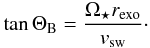 \begin{eqnarray} \tan \Theta_{\rm B}=\frac{\Omega_\star r_{\rm exo}}{v_{\rm sw}} \cdot \end{eqnarray}