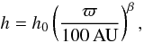 $$ h=h_0\left(\frac{\varpi}{100\,\mathrm{AU}}\right)^\beta, $$
