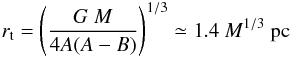 \begin{eqnarray*} r_{\rm t}=\left(\frac{G\ M}{4A(A-B)}\right)^{1/3} \simeq 1.4\ M^{1/3} \ \textrm{pc} \end{eqnarray*}