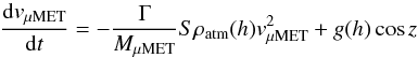 \begin{equation} \frac{{\rm d}v_\mathrm{\mu MET}}{{\rm d}t}=-\frac{\Gamma}{M_\mathrm{\mu MET}}S\rho_\mathrm{atm}(h)v_\mathrm{\mu MET}^2 + g(h)\cos z \label{eq_motion} \end{equation}