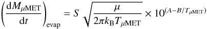 \begin{equation} \left(\frac{{\rm d}M_\mathrm{\mu MET}}{{\rm d}t}\right)_\mathrm{evap} = S \sqrt{\frac{\mu}{2\pi k_\mathrm{B}T_\mathrm{\mu MET}}} \times 10^{(A-B/T_\mathrm{\mu MET})} \label{eq_mass_loss_evap} \end{equation}