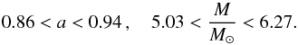 \begin{equation} 0.86 < a < 0.94\, ,\quad 5.03 < \frac{M}{{M}_{\odot}} < 6.27 . \end{equation}