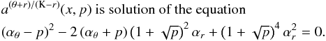 \appendix \setcounter{section}{3} \begin{eqnarray} \lefteqn{a^{\left(\theta+{r}\right)/\left(\mathrm{K}-{r}\right)}(x,p) \mbox{ is solution of the~equation}}\nonumber\\ \lefteqn{ \left(\alpha_{\theta}-p\right)^2-2\left(\alpha_{\theta}+p\right)\left(1+\sqrt{p}\right)^2 \alpha_{{r}}+\left(1+\sqrt{p}\right)^4\alpha_{{r}}^2=0.}\nonumber \end{eqnarray}