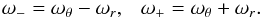 \begin{equation} \omega_- = \omega_{\theta} - \omega_{r}, ~~~\omega_+ =\omega_{\theta} + \omega_{r}. \end{equation}