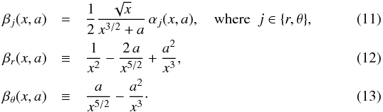 \begin{eqnarray} \label{implicitcondition} \beta_ {j}(x,a)&=&\frac{1}{2}\frac{\sqrt{x}}{x^{3/2}+a}\,\alpha_ {j}(x,a),\quad \mathrm{where}\ ~ {j}\in\{{r},\theta\},\\ \beta_{{r}}(x,a)&\equiv&\frac{1}{x^{2}}-\frac{2\,a}{x^{5/2}}+ \frac {a^2} {x^3},\\ \beta_{\theta}(x,a)&\equiv&\frac{a}{x^{5/2}}-\frac{a^2}{x^3}\cdot \end{eqnarray}