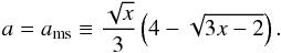 \begin{equation} a=a_{\mathrm{ms}}\equiv\frac{\sqrt{x}}{3}\left(4-\sqrt{3x-2}\right). \vspace*{-1mm} \end{equation}