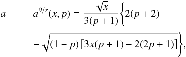 \begin{eqnarray} \label{aD1} a&=&a^{\theta/{r}}(x,p)\equiv\frac{\sqrt{x}}{3(p+1)}\Bigg\{2(p+2)\nonumber\\ && -\sqrt{(1-p)\left[3x(p+1)-2(2p+1)\right]}\Bigg\}, \end{eqnarray}