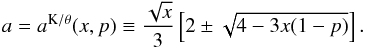 \begin{equation} \label{aD3} a=a^{\mathrm{K}/\theta}(x,p)\equiv\frac{\sqrt{x}}{3}\left[2\pm\sqrt{4-3x(1-p)}\right] . \end{equation}