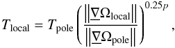 \begin{equation} T_{\mathrm{local}} = T_{\mathrm{pole}}\left(\dfrac{\left\Vert\underline{\nabla}\Omega_{\mathrm{local}}\right\Vert} {\left\Vert\underline{\nabla}\Omega_{\mathrm{pole}}\right\Vert }\right)^{0.25p}, \end{equation}